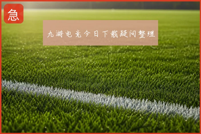 九游电竞今日下载疑问整理