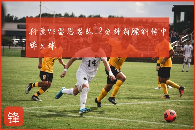 科莫vs雷恩客队12分钟前腰斜传中锋头球
