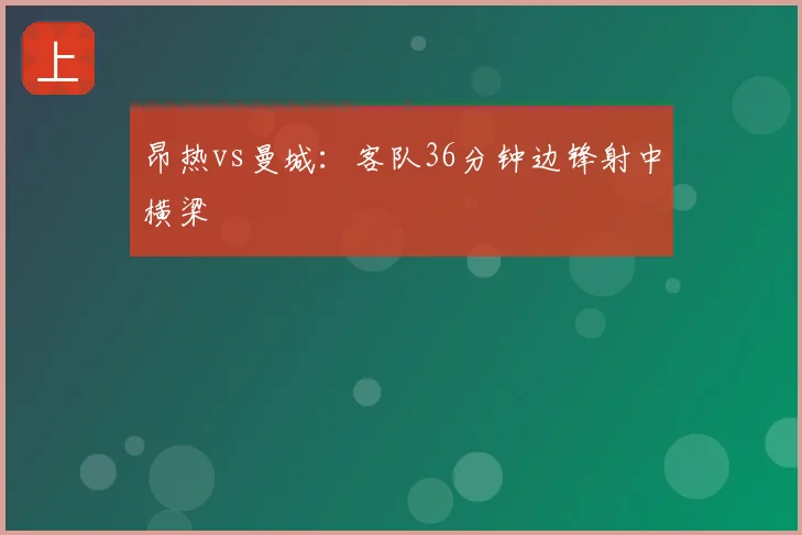 昂热vs曼城:客队36分钟边锋射中横梁
