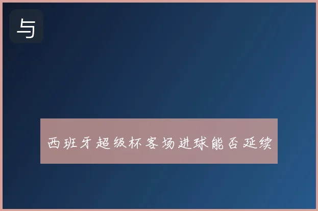 西班牙超级杯客场进球能否延续