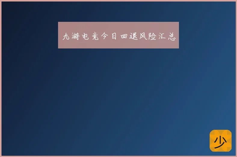 九游电竞今日回退风险汇总