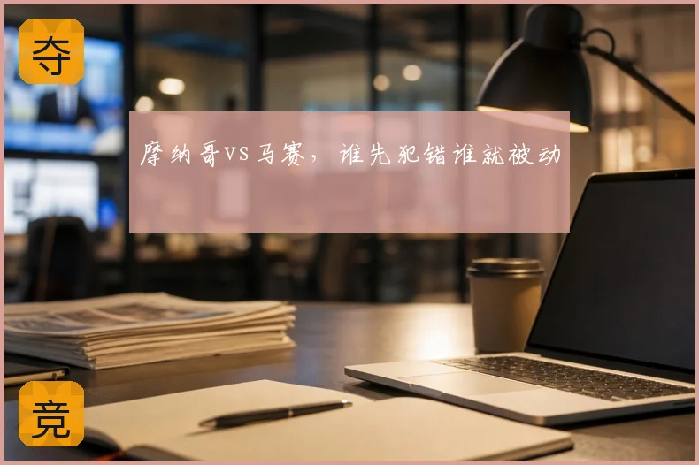 摩纳哥vs马赛,谁先犯错谁就被动