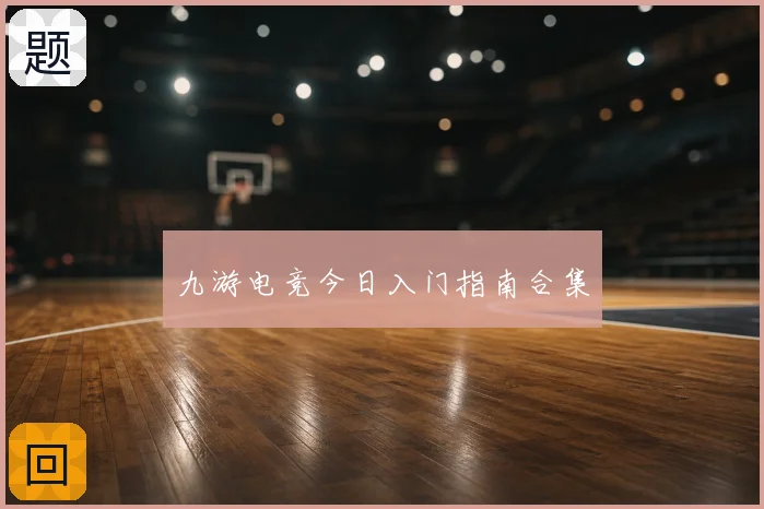 九游电竞今日入门指南合集