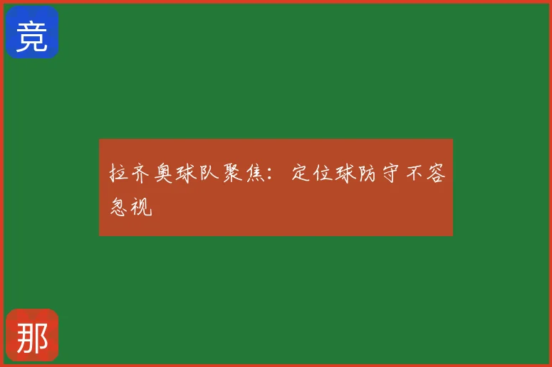 拉齐奥球队聚焦：定位球防守不容忽视