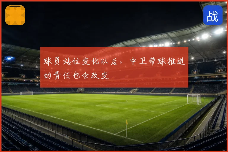 球员站位变化以后,中卫带球推进的责任也会改变