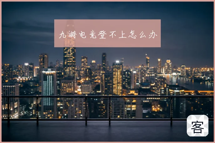 九游电竞登不上怎么办