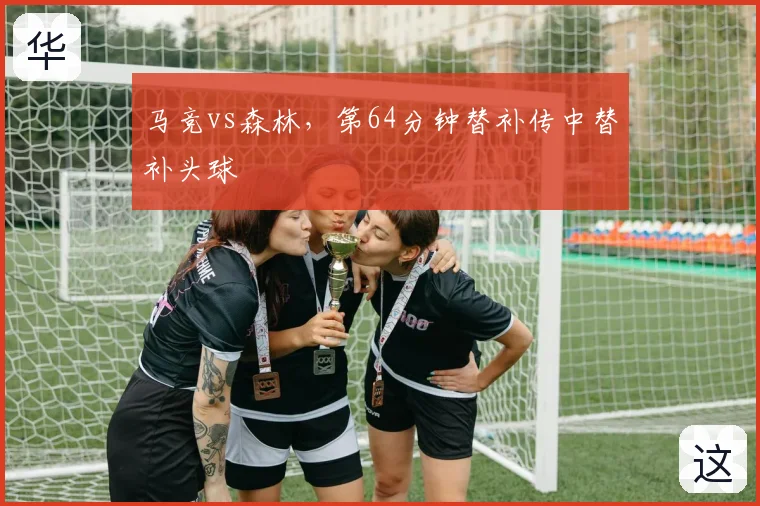 马竞vs森林，第64分钟替补传中替补头球