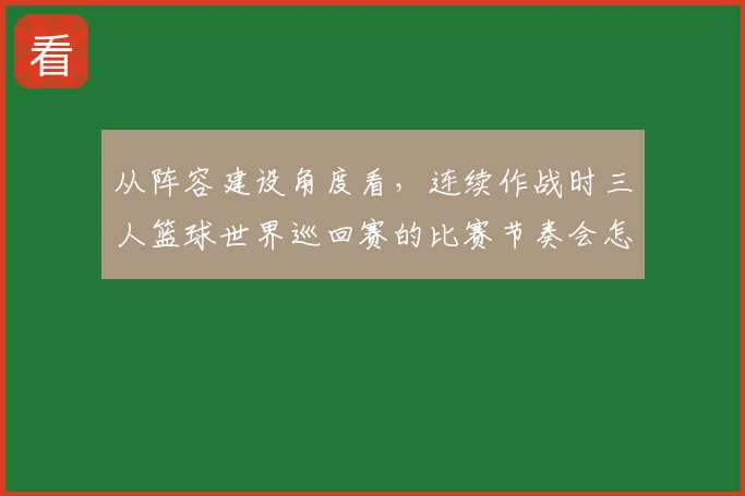 从阵容建设角度看，连续作战时三人篮球世界巡回赛的比赛节奏会怎样变化