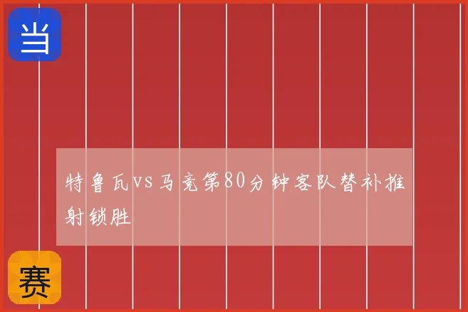 特鲁瓦vs马竞第80分钟客队替补推射锁胜