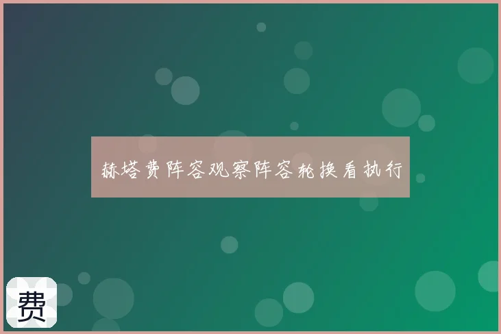 赫塔费阵容观察阵容轮换看执行