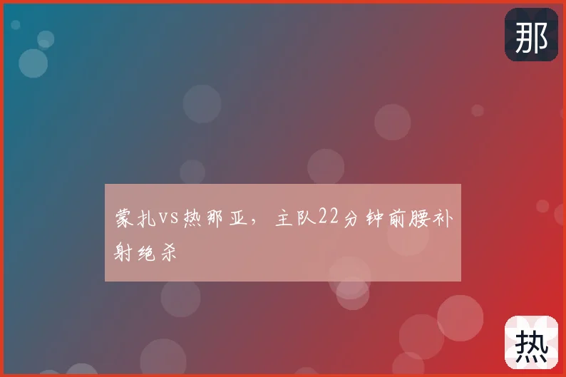 蒙扎vs热那亚，主队22分钟前腰补射绝杀